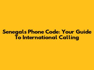 Senegal's Phone Code: Your Guide To International Calling