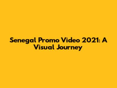 Senegal Promo Video 2021: A Visual Journey