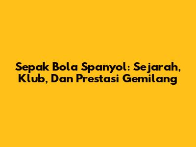 Sepak Bola Spanyol: Sejarah, Klub, Dan Prestasi Gemilang