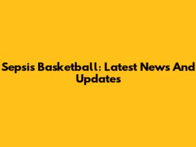 Sepsis Basketball: Latest News And Updates