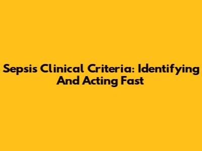 Sepsis Clinical Criteria: Identifying And Acting Fast