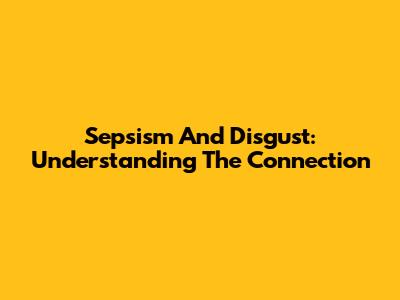 Sepsism And Disgust: Understanding The Connection