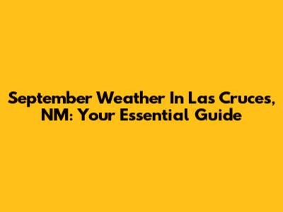 September Weather In Las Cruces, NM: Your Essential Guide