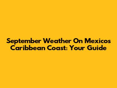 September Weather On Mexico's Caribbean Coast: Your Guide