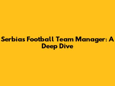 Serbia's Football Team Manager: A Deep Dive