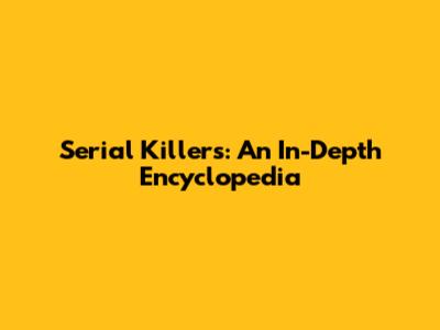 Serial Killers: An In-Depth Encyclopedia