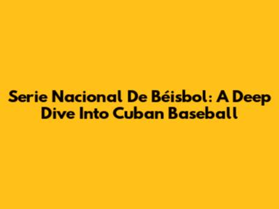 Serie Nacional De Béisbol: A Deep Dive Into Cuban Baseball