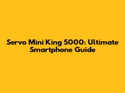Servo Mini King 5000: Ultimate Smartphone Guide
