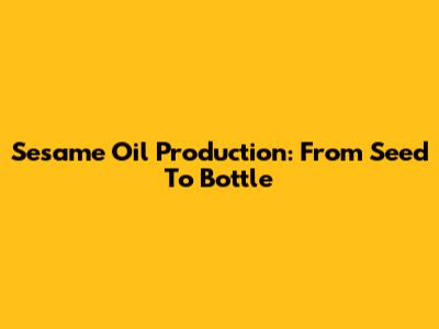 Sesame Oil Production: From Seed To Bottle