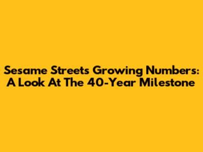 Sesame Street's Growing Numbers: A Look At The 40-Year Milestone