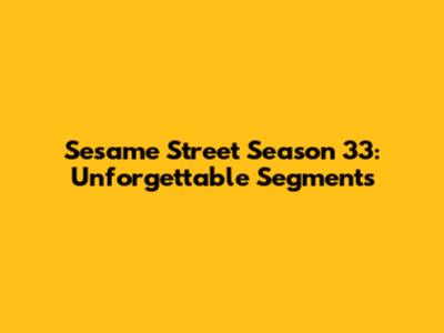 Sesame Street Season 33: Unforgettable Segments