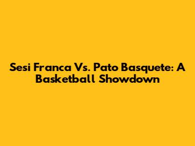 Sesi Franca Vs. Pato Basquete: A Basketball Showdown