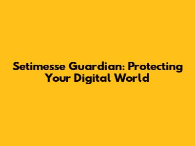 Setimesse Guardian: Protecting Your Digital World