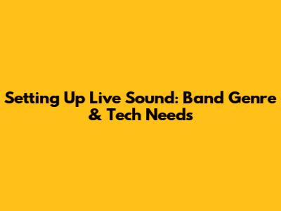Setting Up Live Sound: Band Genre & Tech Needs