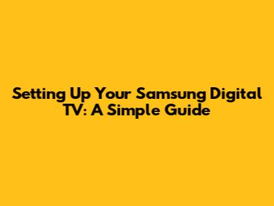 Setting Up Your Samsung Digital TV: A Simple Guide