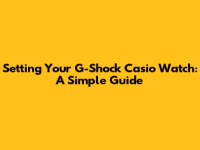 Setting Your G-Shock Casio Watch: A Simple Guide