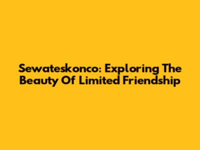 Sewateskonco: Exploring The Beauty Of Limited Friendship