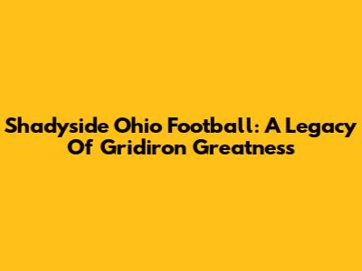 Shadyside Ohio Football: A Legacy Of Gridiron Greatness