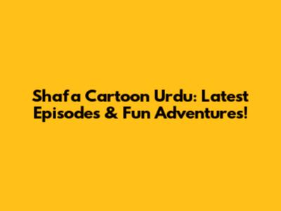 Shafa Cartoon Urdu: Latest Episodes & Fun Adventures!