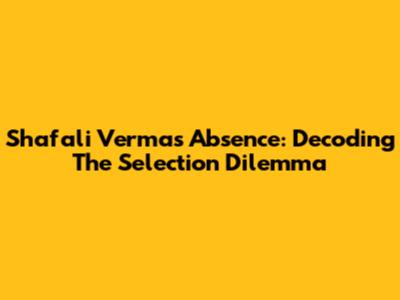 Shafali Verma's Absence: Decoding The Selection Dilemma