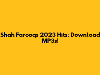 Shah Farooq's 2023 Hits: Download MP3s!