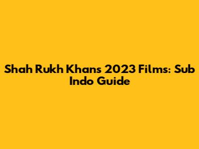 Shah Rukh Khan's 2023 Films: Sub Indo Guide