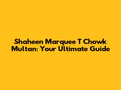 Shaheen Marquee T Chowk Multan: Your Ultimate Guide