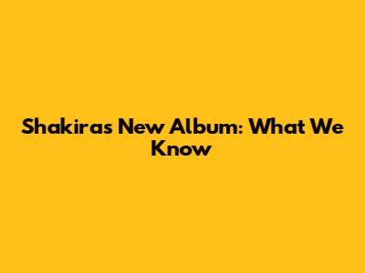 Shakira's New Album: What We Know