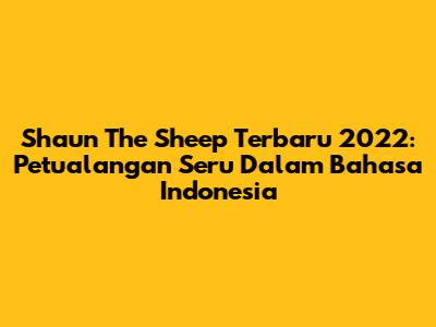 Shaun The Sheep Terbaru 2022: Petualangan Seru Dalam Bahasa Indonesia