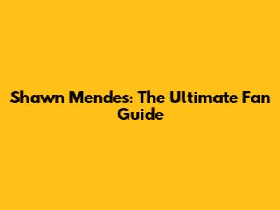 Shawn Mendes: The Ultimate Fan Guide