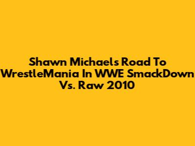 Shawn Michaels' Road To WrestleMania In WWE SmackDown Vs. Raw 2010