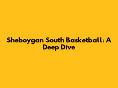 Sheboygan South Basketball: A Deep Dive