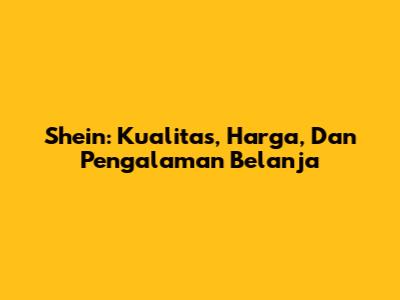 Shein: Kualitas, Harga, Dan Pengalaman Belanja