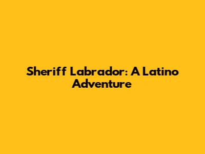 Sheriff Labrador: A Latino Adventure