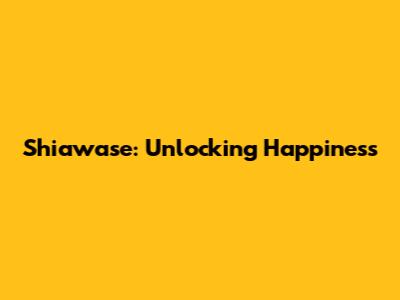 Shiawase: Unlocking Happiness
