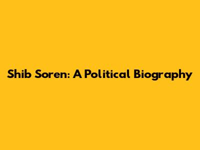 Shib Soren: A Political Biography
