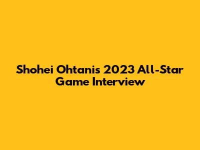 Shohei Ohtani's 2023 All-Star Game Interview