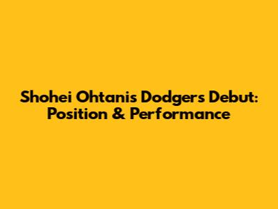 Shohei Ohtani's Dodgers Debut: Position & Performance