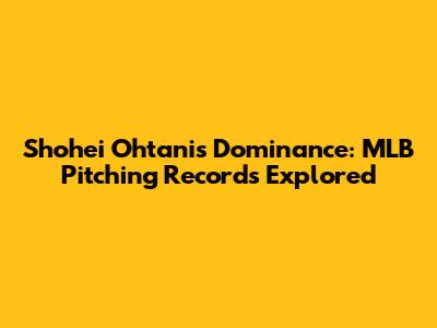 Shohei Ohtani's Dominance: MLB Pitching Records Explored