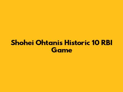 Shohei Ohtani's Historic 10 RBI Game