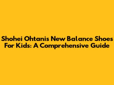 Shohei Ohtani's New Balance Shoes For Kids: A Comprehensive Guide