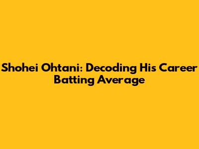 Shohei Ohtani: Decoding His Career Batting Average