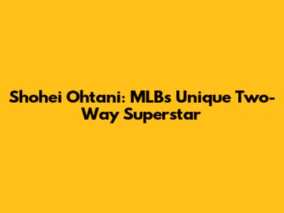 Shohei Ohtani: MLB's Unique Two-Way Superstar