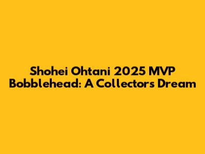 Shohei Ohtani 2025 MVP Bobblehead: A Collector's Dream