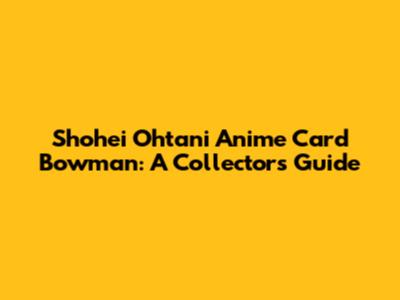 Shohei Ohtani Anime Card Bowman: A Collector's Guide