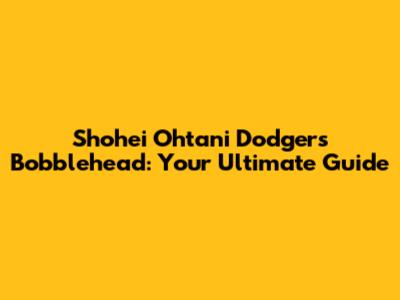 Shohei Ohtani Dodgers Bobblehead: Your Ultimate Guide