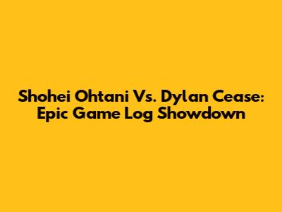 Shohei Ohtani Vs. Dylan Cease: Epic Game Log Showdown