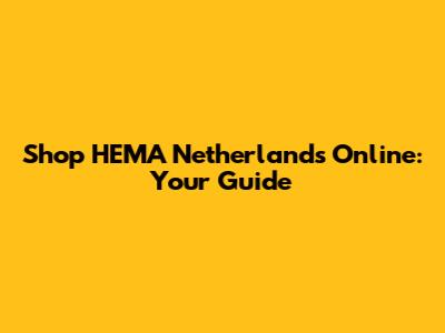 Shop HEMA Netherlands Online: Your Guide