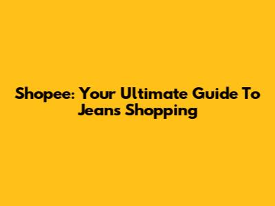 Shopee: Your Ultimate Guide To Jeans Shopping