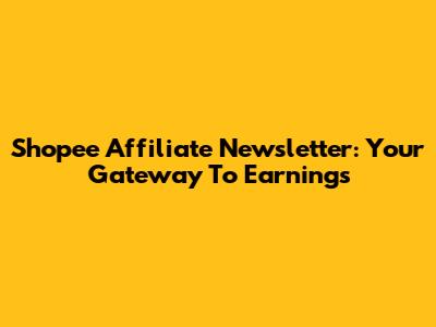Shopee Affiliate Newsletter: Your Gateway To Earnings